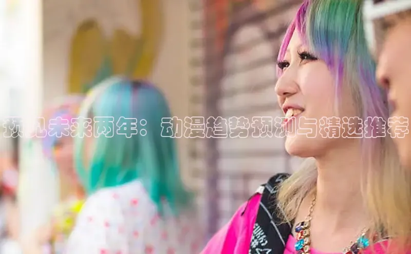 预见未来两年：动漫趋势预测与精选推荐